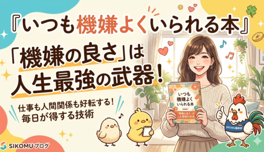 なぜ上機嫌な人は仕事ができるのか？『いつも機嫌よくいられる本』に学ぶ成功の技術